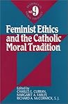 Feminist Ethics and the Catholic Moral Tradition (Readings in Moral Theology) Feminist Ethics and the Catholic Moral Tradition (Readings in Moral Theology)