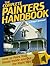 The Complete Painters Handbook: How to Paint Your House Inside and Out-The Right Way