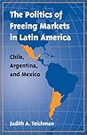 The Politics of Freeing Markets in Latin America: Chile, Argentina, and Mexico