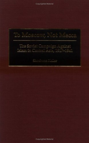 To Moscow, Not Mecca: The Soviet Campaign Against Islam in Central Asia, 1917-1941 (Hardcover)