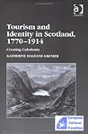 Tourism and Identity in Scotland, 1770 - 1914: Creating Caledonia
