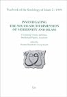 Investigating the South-South Dimension of Modernity and Islam: Circulating Visions and Ideas, Intellectual Figures, Locations (Yearbook of the Sociology of Islam)