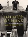 Haunter of Ruins: The Photography of Clarence John Laughlin