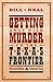 Getting Away with Murder on the Texas Frontier: Notorious Killings and Celebrated Trials