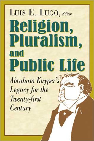 Religion, Pluralism, and Public Life: Abraham Kuyper's Legacy for the Twenty-First Century