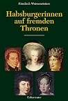 Habsburgerinnen auf fremden Thronen (German Edition) Habsburgerinnen auf fremden Thronen (German Edition)