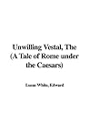 The Unwilling Vestal by Edward Lucas White