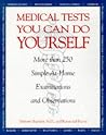 Medical Tests You Can Do Yourself: More Than 250Procedures for Diagnosing Illnesses, Injuries, & Other Medical Simple, At-Home Examinations and Observations Medical Tests You Can Do Yourself: More Than 250Procedures for Diagnosing Illnesses, Injuries, & Other Medical Simple, At-Home Examinations and Observations