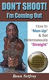 DON'T SHOOT! I'm Coming Out ~ How to "Man-Up" and Set Heterosexuals "Straight" DON'T SHOOT! I'm Coming Out ~ How to "Man-Up" and Set Heterosexuals "Straight"