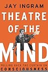 Theatre of the Mind: Raising the Curtain on Consciousness