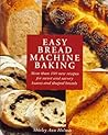 Easy Bread Machine Baking: More than 100 new recipes for sweet and savoury loaves and shaped breads
