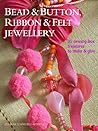 Bead and Button, Ribbon & Felt Jewelry: 35 Sewing-box Treasures to Make & Give