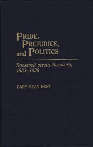 Pride, Prejudice, and Politics: Roosevelt Versus Recovery, 1933-1938 (Periodicals and Newspapers)
