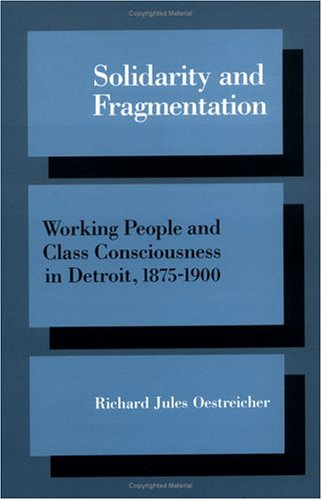 Solidarity and Fragmentation: Working People and Class Consciousness in Detroit, 1875-1900 (Working Class in American History)