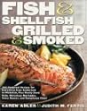 Fish & Shellfish, Grilled & Smoked: 300 Foolproof Recipes for Everything from Amberjack to Whitefish, Plus Really Good Rubs, Marvelous Marinades, Sassy Sauces, and Sumptous Sides