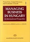 Managing Business in Hungary: An International Perspective (Transition, Competitiveness and Economic Growth, 1)
