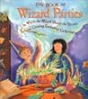 The Book of Wizard Parties: In Which the Wizard Shares the Secrets of Creating Enchanted Gatherings