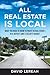 All Real Estate Is Local: What You Need to Know to Profit in Real Estate - in a Buyer's and a Seller's Market
