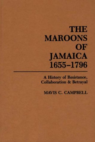 The Maroons of Jamaica 1655-1796: A History of Resistance, Collaboration and Betrayal (Hardcover)