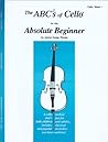 The ABCs Of Cello For The Absolute Beginner: Cello/ Book 1 The ABCs Of Cello For The Absolute Beginner: Cello/ Book 1