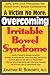 A Victim No More: Overcoming Irritable Bowel Syndrome: Safe, Effective Therapies for Relief from Bowel Complaints