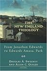 The New England Theology: From Jonathan Edwards to Edwards Amasa Park The New England Theology: From Jonathan Edwards to Edwards Amasa Park