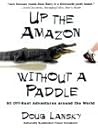 Up the Amazon Without a Paddle by Doug Lansky Up the Amazon Without a Paddle by Doug Lansky