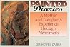 Painted Diaries: A Mother and Daughter's Exprience through Alzheimer's Painted Diaries: A Mother and Daughter's Exprience through Alzheimer's