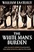 White Mans Burden : Why the West's Efforts to Aid the Rest Have Done So Much Ill and So Little Good