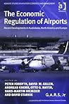 The Economic Regulation of Airports: Recent Developments in Australasia, North America and Europe (Ashgate Studies in Aviation Economics and Management)