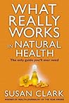 What Really Works in Natural Health: The Only Guide You Will Ever Need