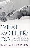 What Mothers Do by Naomi Stadlen What Mothers Do by Naomi Stadlen