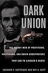 Dark Union: The Secret Web of Profiteers, Politicians, and Booth Conspirators That Led to Lincoln's Death