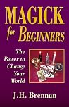 Magick for Beginners: The Power to Change Your World Magick for Beginners: The Power to Change Your World