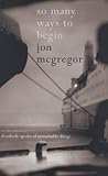So Many Ways to Begin by Jon McGregor So Many Ways to Begin by Jon McGregor