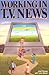 Working in T.V. News: The I...