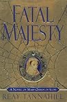 Fatal Majesty: A Novel of Mary, Queen of Scots