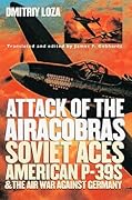 Attack of the Airacobras: Soviet Aces, American P-39S, and the Air War Against Germany