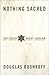 Nothing Sacred by Douglas Rushkoff Nothing Sacred by Douglas Rushkoff