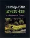 The Natural World of Jackson Hole : An Ecological Primer