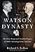 The Watson Dynasty: The Fiery Reign and Troubled Legacy of IBM's Founding Father and Son