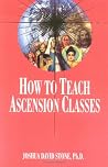 How to Teach Ascension Classes (Easy-To-Read Encyclopedia of the Spiritual Path) How to Teach Ascension Classes (Easy-To-Read Encyclopedia of the Spiritual Path)