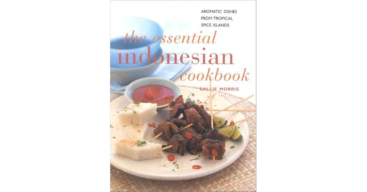 The Essential Indonesian Cookbook Aromatic Dishes From Tropical