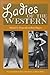 Ladies of the Western: Interviews With Fifty-One More Actresses from the Silent Era to the Television Westerns of the 1950s and the 1960s