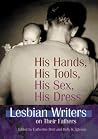 His Hands, His Tools, His Sex, His Dress: Lesbian Writers on Their Fathers His Hands, His Tools, His Sex, His Dress: Lesbian Writers on Their Fathers