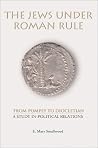 The Jews under Roman Rule from Pompey to Diocletian: A Study in Political Relations The Jews under Roman Rule from Pompey to Diocletian: A Study in Political Relations