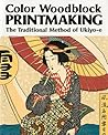Color Woodblock Printmaking: The Traditional Method of Ukiyo-E Color Woodblock Printmaking: The Traditional Method of Ukiyo-E
