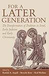 For a Later Generation: The Transformation of Tradition in Israel, Early Judaism, and Early Christianity For a Later Generation: The Transformation of Tradition in Israel, Early Judaism, and Early Christianity