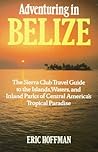 Adventuring in Belize: The Sierra Club Travel Guide to the Islands, Waters, and Inland Parks of Central America's Tropical Paradise Adventuring in Belize: The Sierra Club Travel Guide to the Islands, Waters, and Inland Parks of Central America's Tropical Paradise