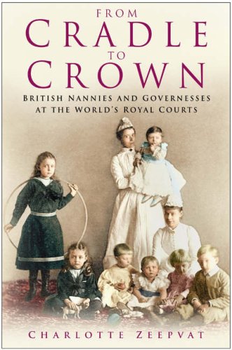 From Cradle to Crown: British Nannies and Governesses at the World's Royal Courts (Hardcover)